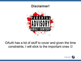 OWASP
Disclaimer!
OAuth has a lot of stuff to cover and given the time
constraints, I will stick to the important ones 
3
 