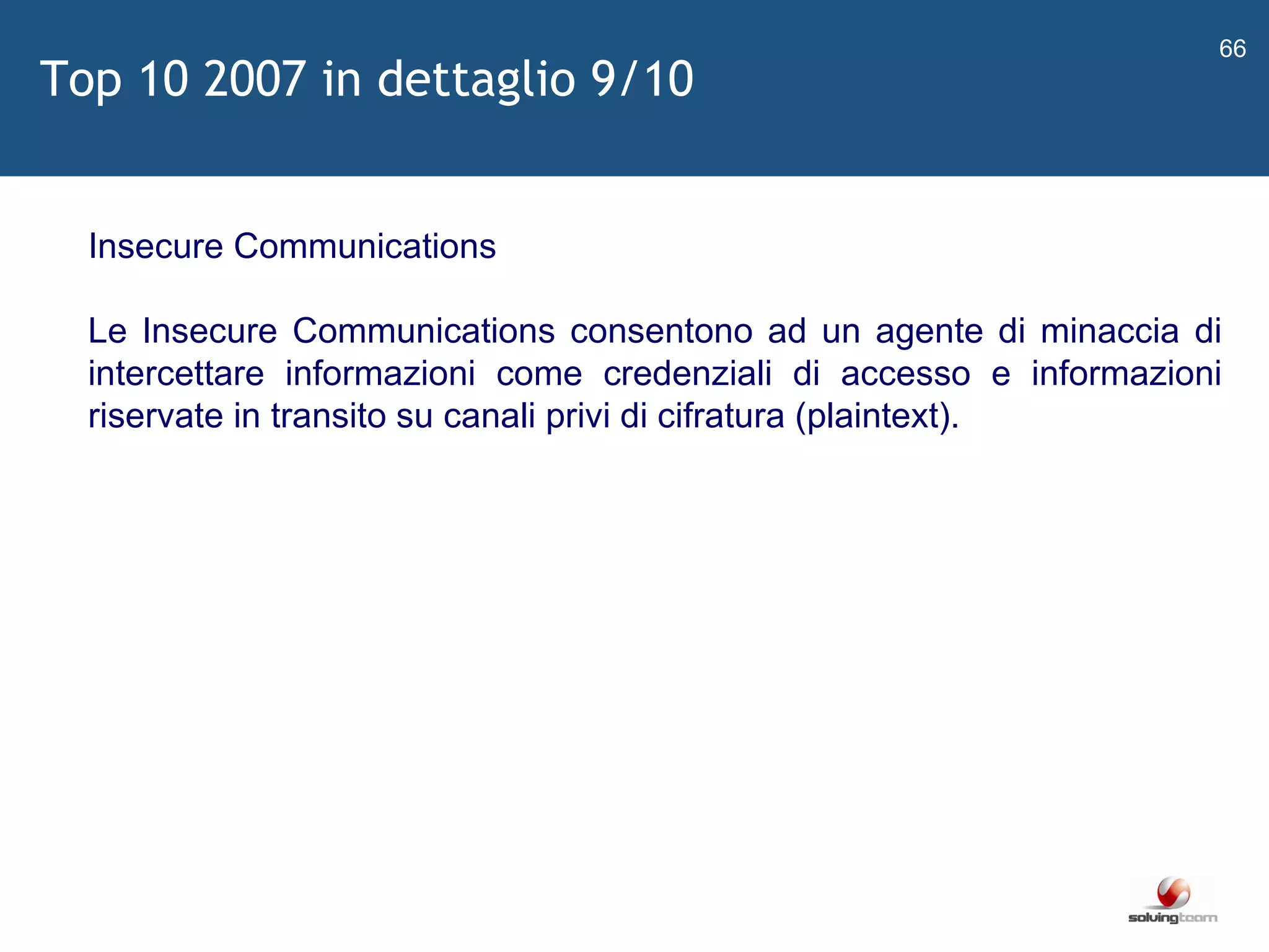   Insecure Communications Le Insecure Communications consentono ad un agente di minaccia di intercettare informazioni come credenziali di accesso e informazioni riservate in transito su canali privi di cifratura (plaintext). Top 10 2007 in dettaglio 9/10 