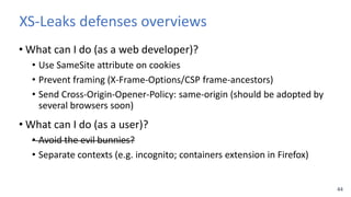 44
XS-Leaks defenses overviews
• What can I do (as a web developer)?
• Use SameSite attribute on cookies
• Prevent framing...