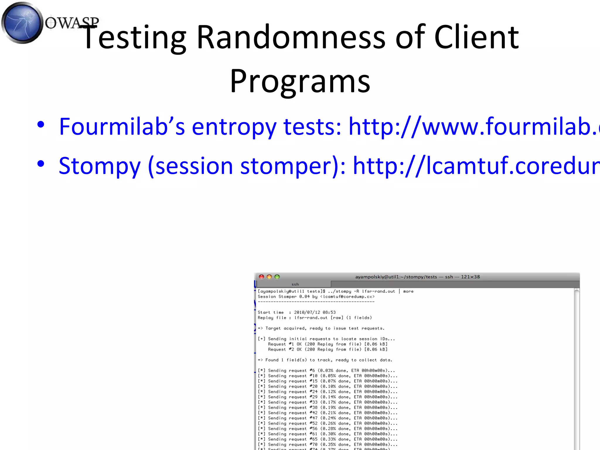 Testing Randomness of Client
Programs
• Fourmilab’s entropy tests: http://www.fourmilab.c
• Stompy (session stomper): http://lcamtuf.coredum
 