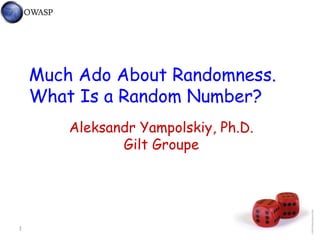 1
Much Ado About Randomness.
What Is a Random Number?
Aleksandr Yampolskiy, Ph.D.
Gilt Groupe
 