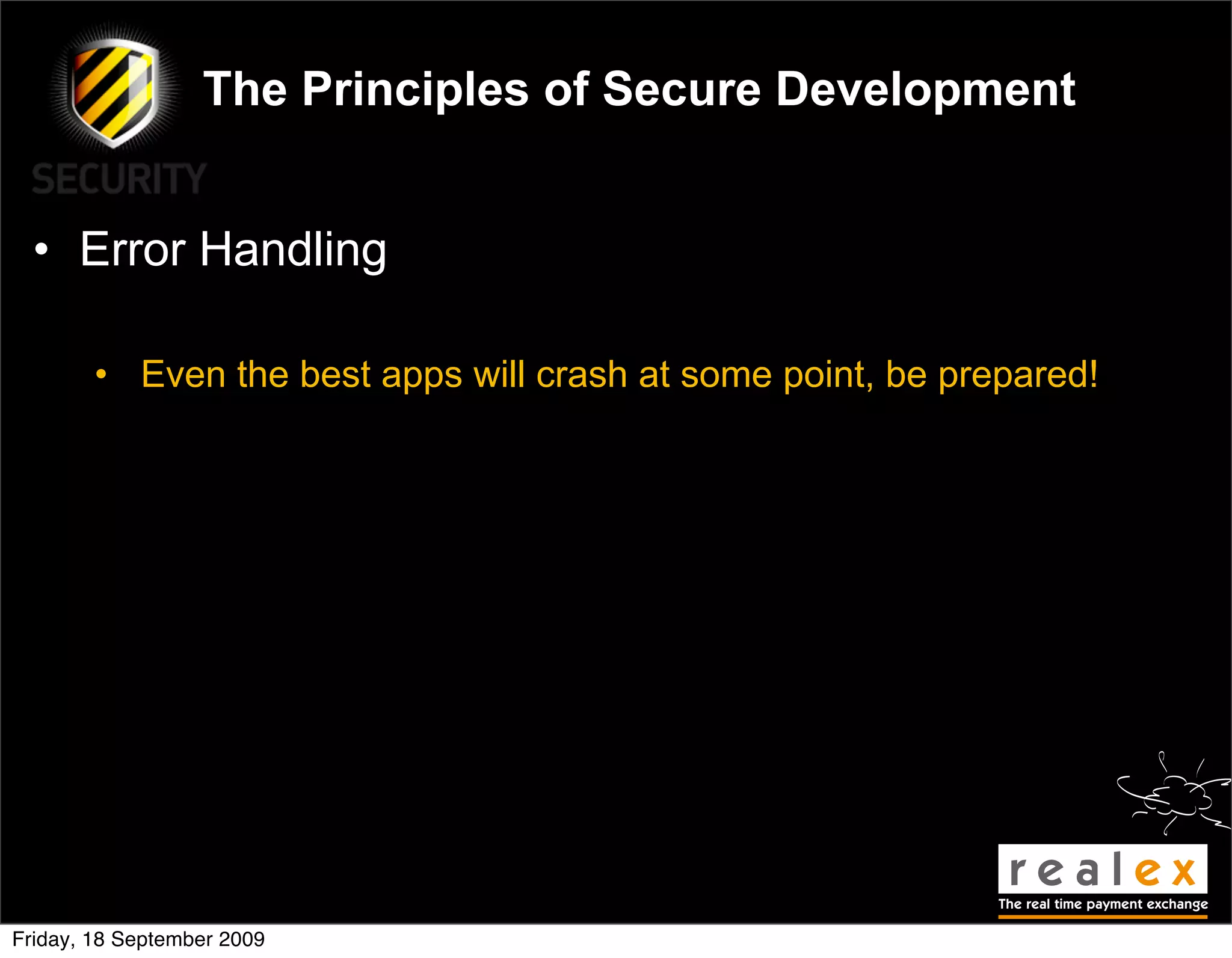 The Principles of Secure Development


  • Error Handling

        • Even the best apps will crash at some point, be prepared!




Friday, 18 September 2009
 