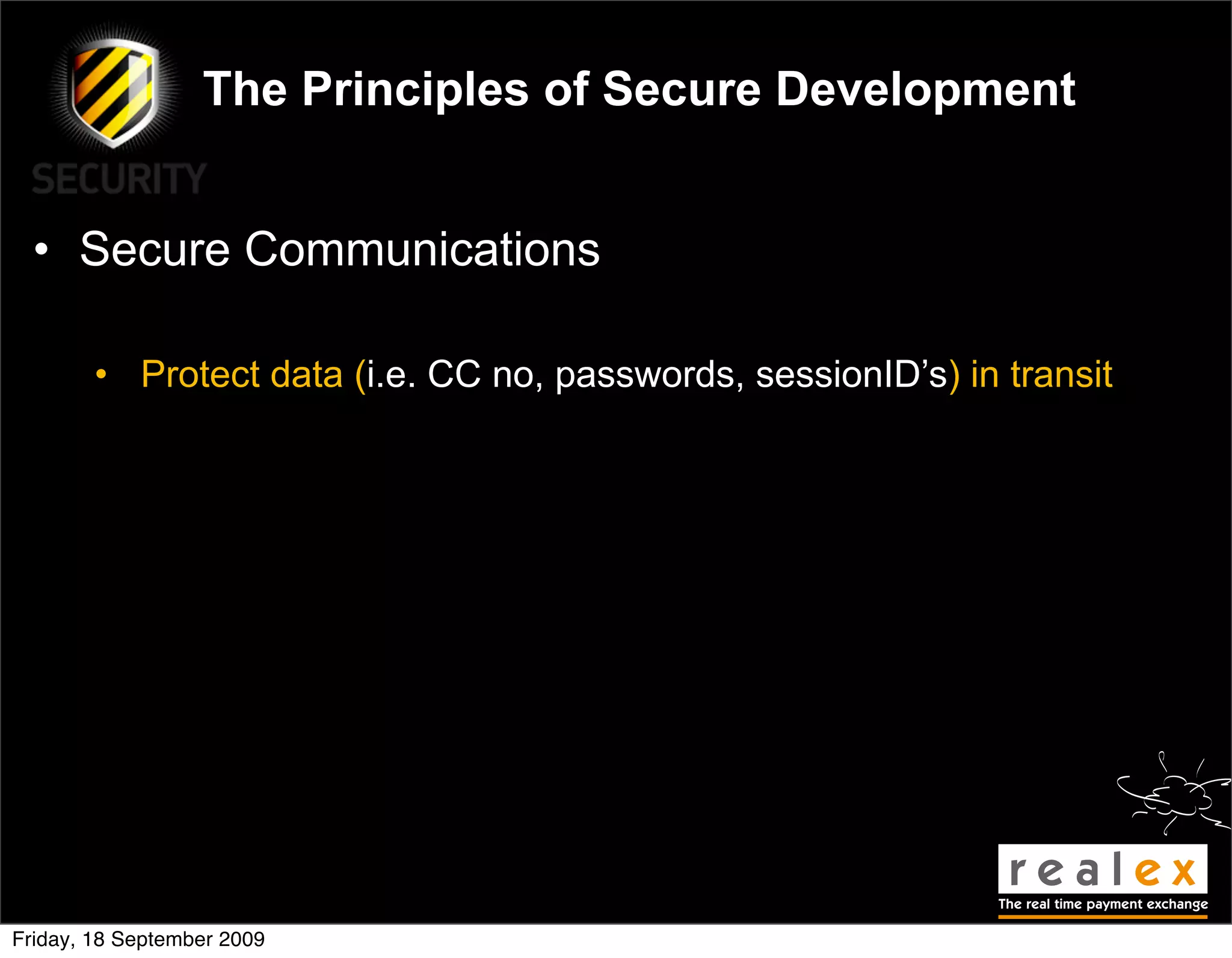 The Principles of Secure Development


  • Secure Communications

        • Protect data (i.e. CC no, passwords, sessionID’s) in transit




Friday, 18 September 2009
 