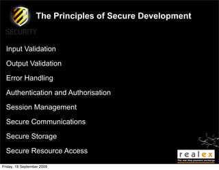 The Principles of Secure Development


  Input Validation

  Output Validation

  Error Handling

  Authentication and Authorisation

  Session Management

  Secure Communications

  Secure Storage

  Secure Resource Access

Friday, 18 September 2009
 