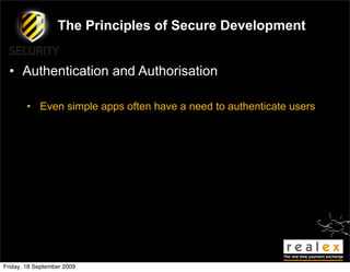 The Principles of Secure Development


  • Authentication and Authorisation

        • Even simple apps often have a need to authenticate users




Friday, 18 September 2009
 