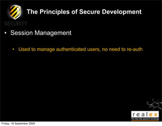The Principles of Secure Development


  • Session Management

        • Used to manage authenticated users, no need to re-auth




Friday, 18 September 2009
 