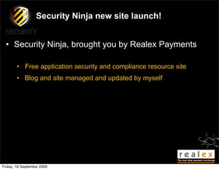 Security Ninja new site launch!


  • Security Ninja, brought you by Realex Payments

        • Free application security and compliance resource site
        • Blog and site managed and updated by myself




Friday, 18 September 2009
 