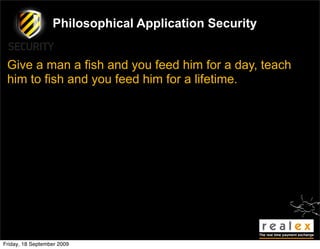 Philosophical Application Security


 Give a man a fish and you feed him for a day, teach
 him to fish and you feed him for a lifetime.




Friday, 18 September 2009
 