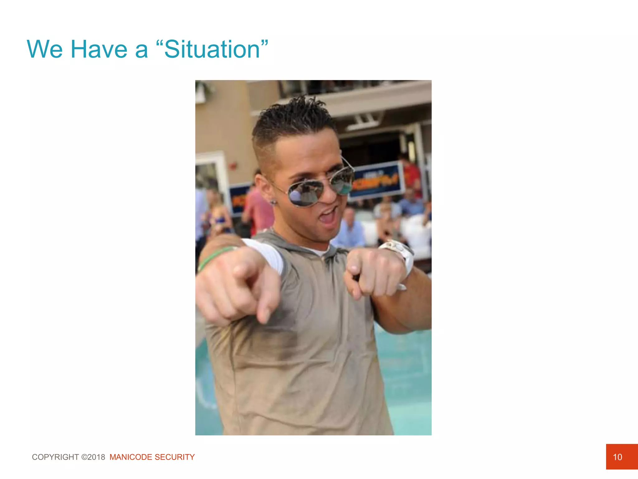 COPYRIGHT ©2018 MANICODE SECURITY 10
We Have a “Situation”
 