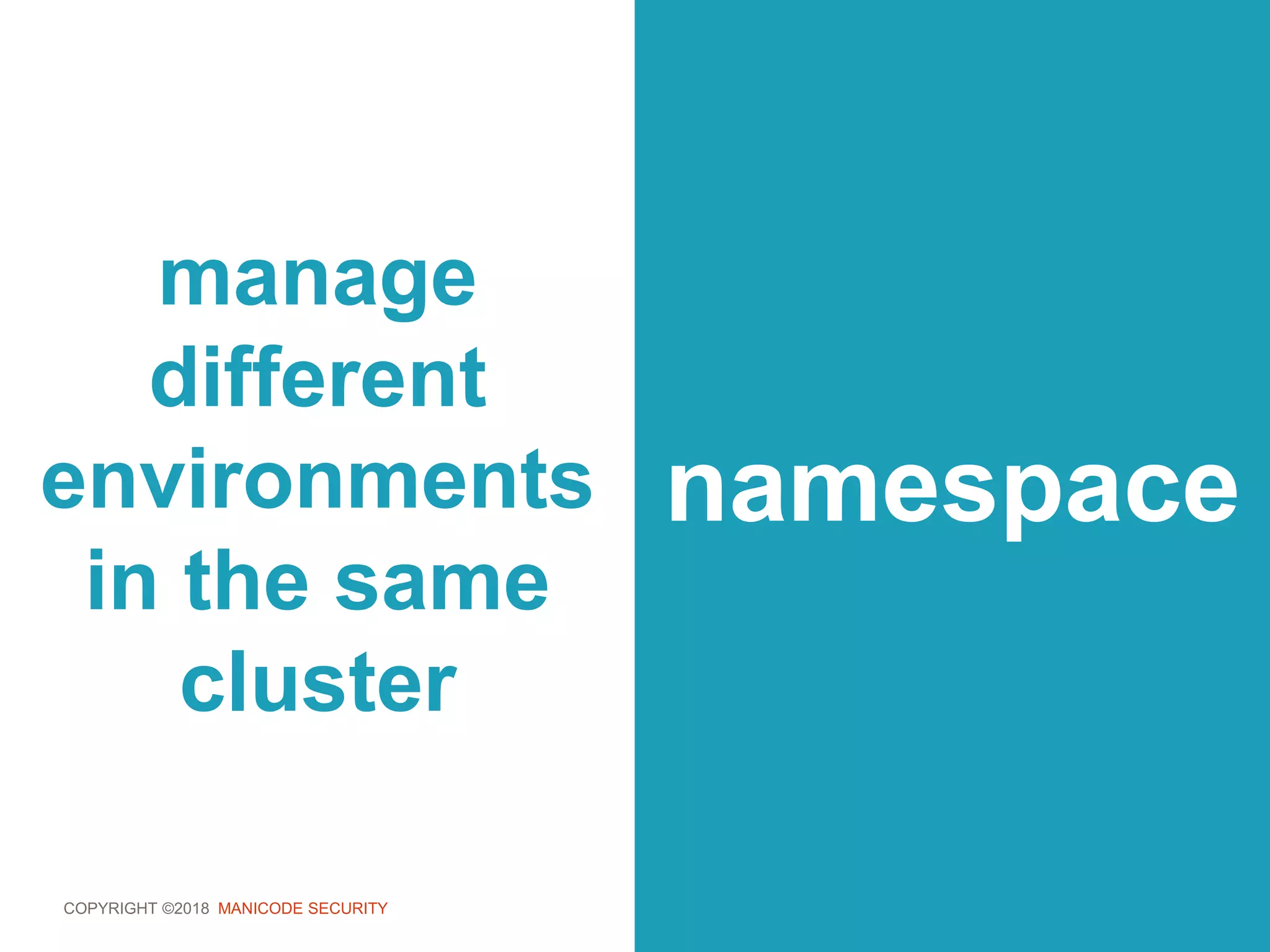 COPYRIGHT ©2018 MANICODE SECURITY
manage
different
environments
in the same
cluster
namespace
 