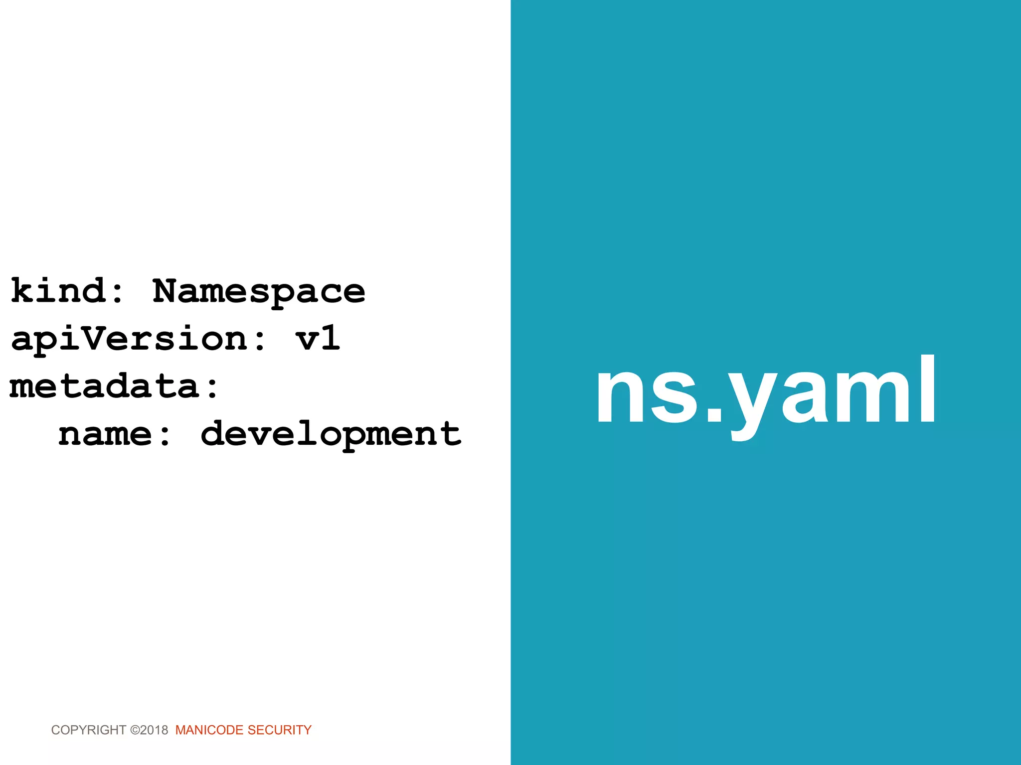 COPYRIGHT ©2018 MANICODE SECURITY
ns.yaml
kind: Namespace
apiVersion: v1
metadata:
name: development
 
