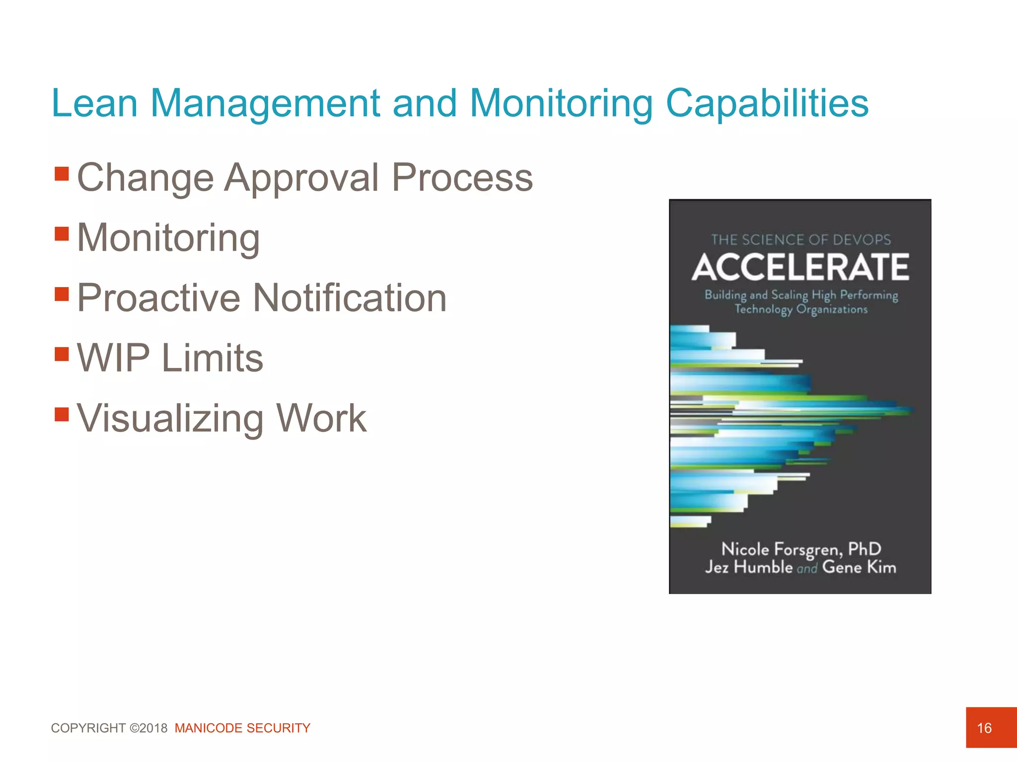 COPYRIGHT ©2018 MANICODE SECURITY
Lean Management and Monitoring Capabilities
Change Approval Process
Monitoring
Proactive Notification
WIP Limits
Visualizing Work
16
 