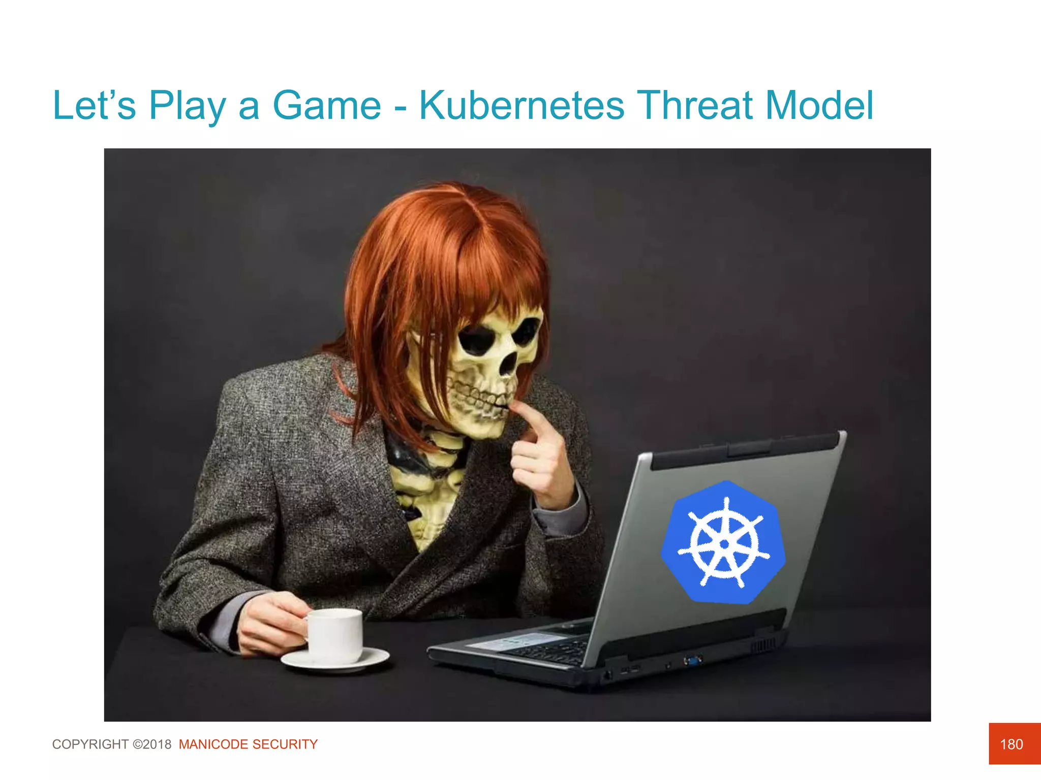 COPYRIGHT ©2018 MANICODE SECURITY
Let’s Play a Game - Kubernetes Threat Model
180
 