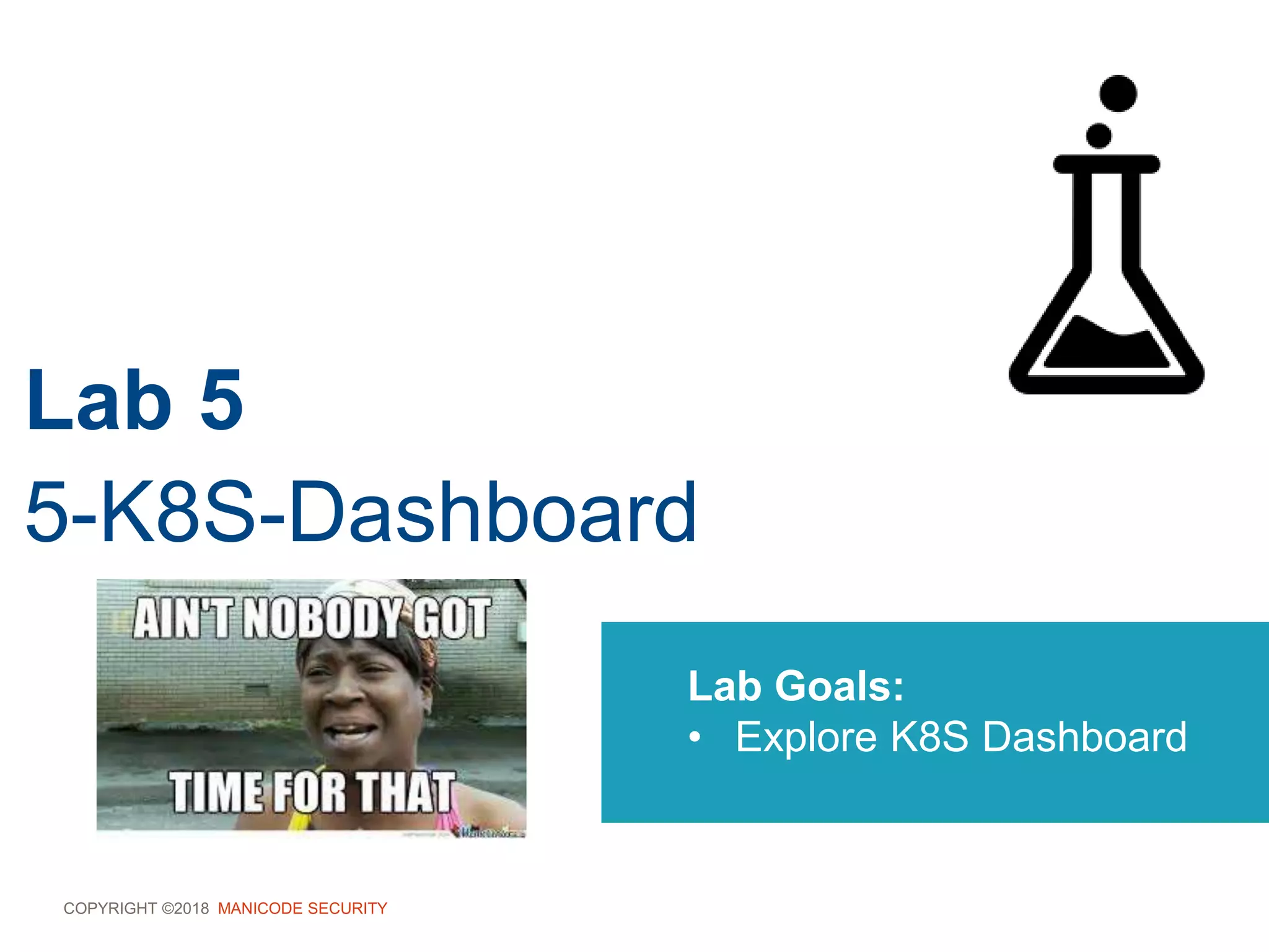 COPYRIGHT ©2018 MANICODE SECURITY
Lab 5
5-K8S-Dashboard
Lab Goals:
• Explore K8S Dashboard
 