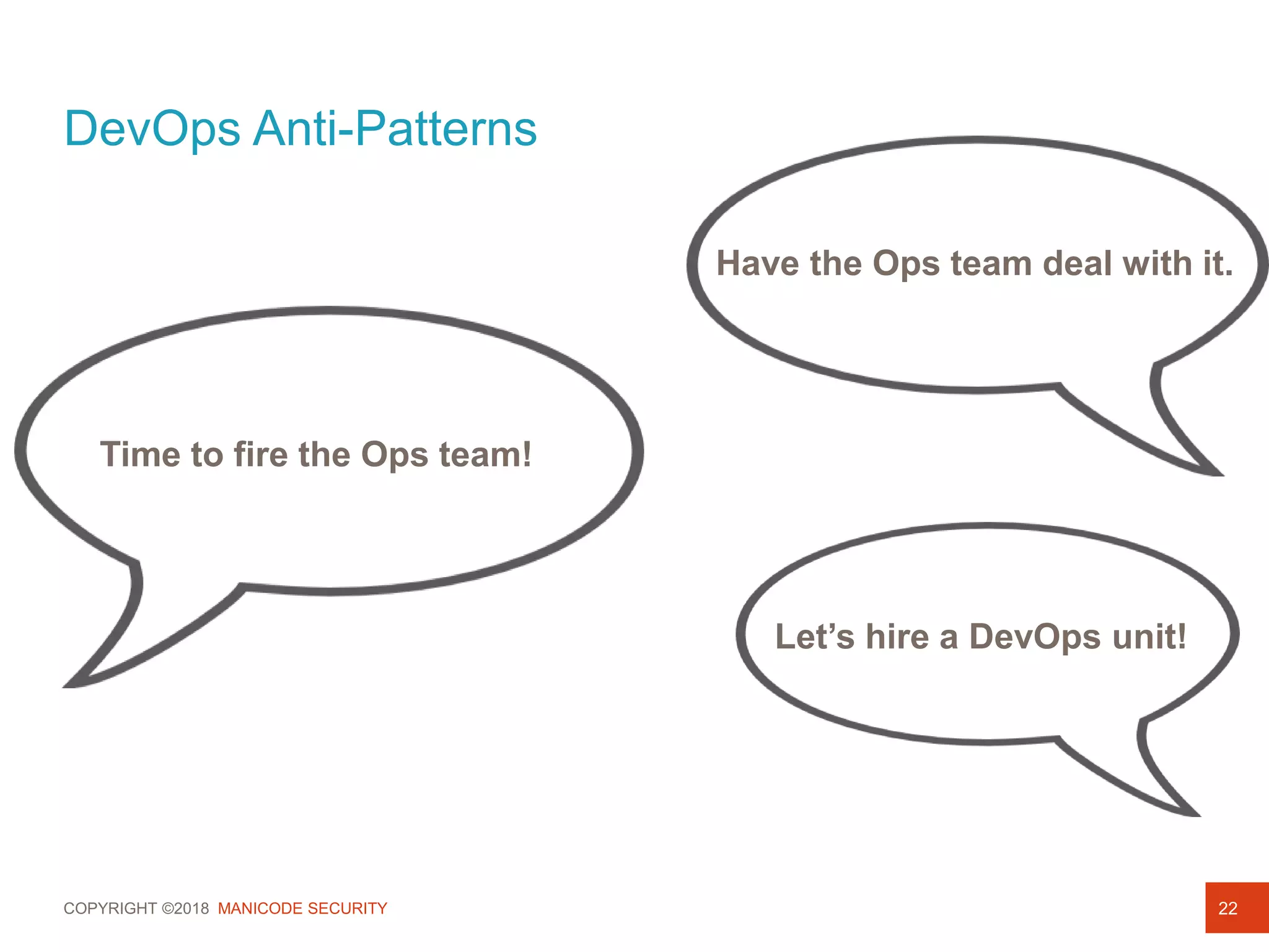 COPYRIGHT ©2018 MANICODE SECURITY
DevOps Anti-Patterns
22
Have the Ops team deal with it.
Time to fire the Ops team!
Let’s hire a DevOps unit!
 