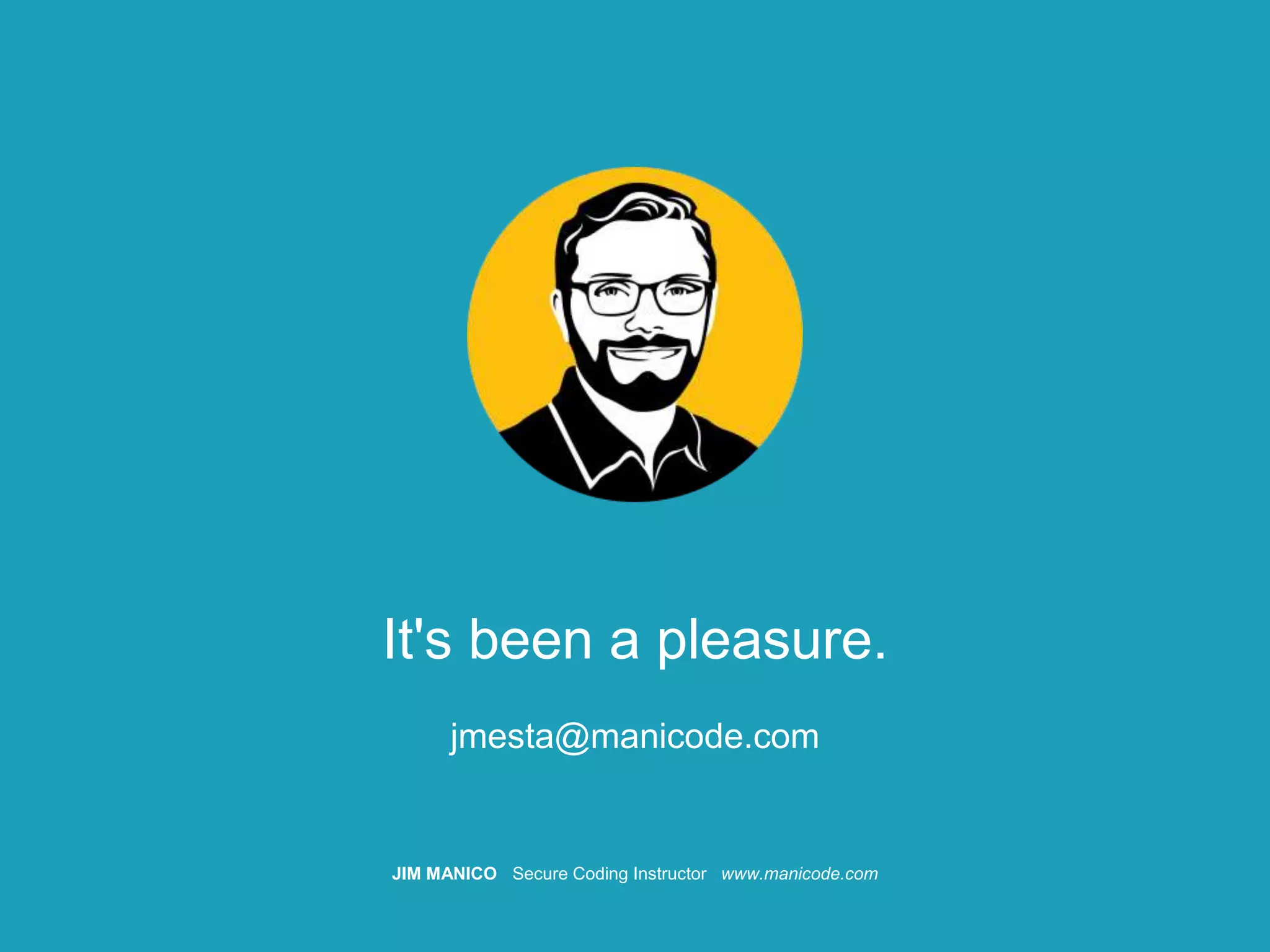 JIM MANICO Secure Coding Instructor www.manicode.com
It's been a pleasure.
jmesta@manicode.com
 