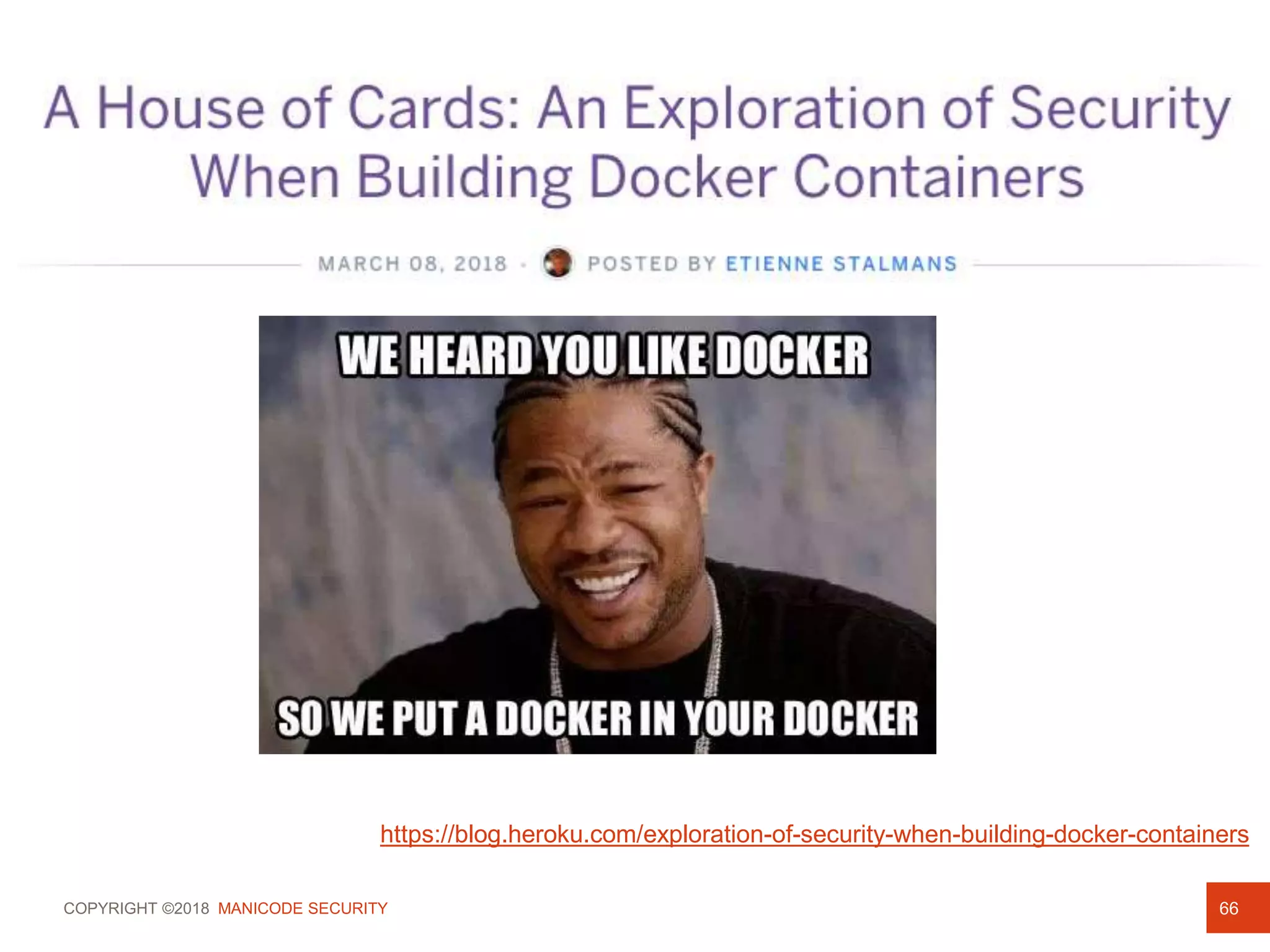 COPYRIGHT ©2018 MANICODE SECURITY 66
https://blog.heroku.com/exploration-of-security-when-building-docker-containers
 