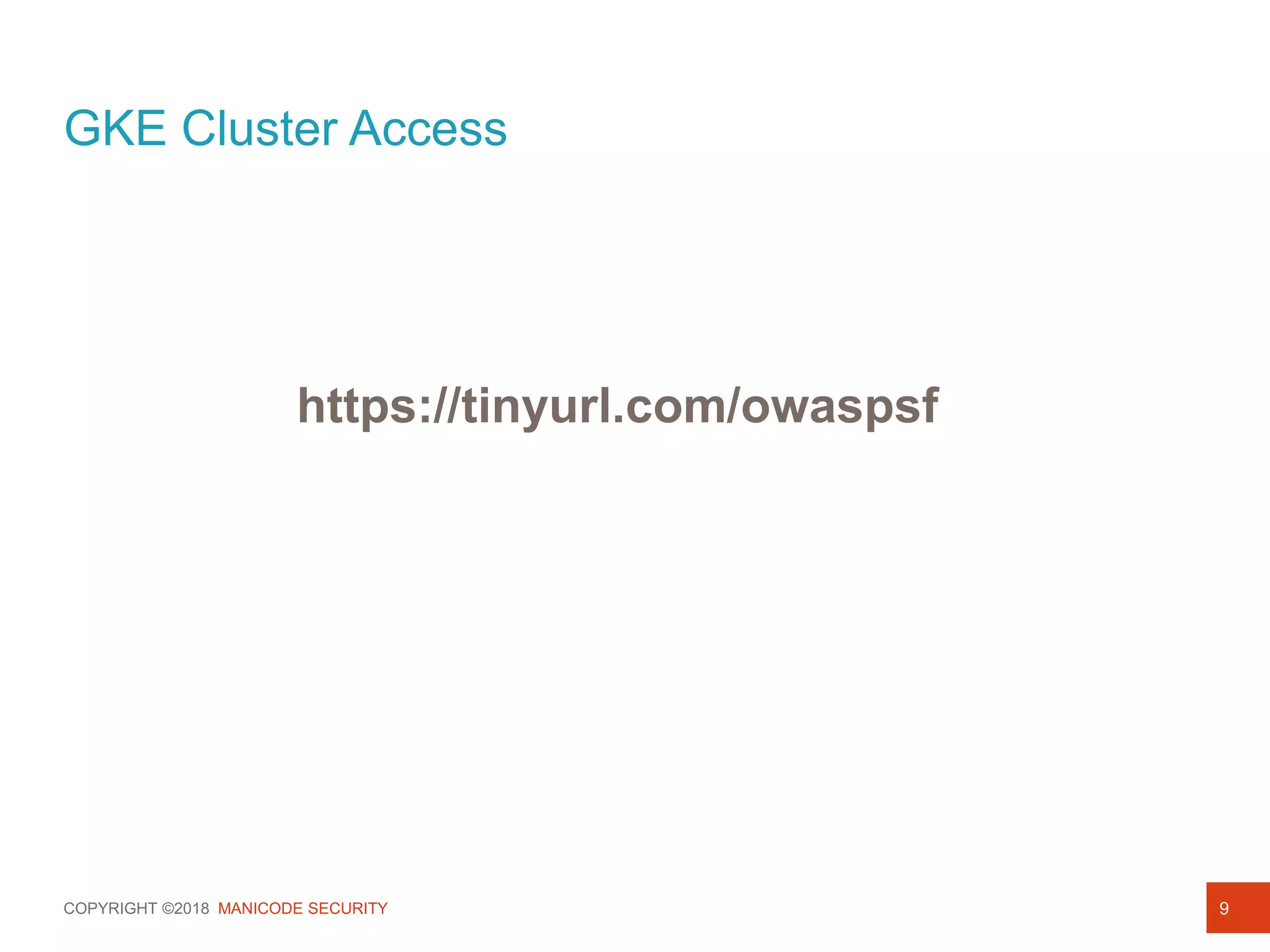 COPYRIGHT ©2018 MANICODE SECURITY 9
https://tinyurl.com/owaspsf
GKE Cluster Access
 