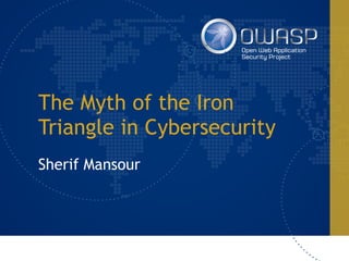 The Myth of the Iron
Triangle in Cybersecurity
Sherif Mansour
 