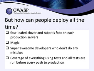 But how can people deploy all the
time?
 four-leafed clover and rabbit's foot on each
  production servers
 Magic
 Super awesome developers who don’t do any
  mistakes
 Coverage of everything using tests and all tests are
  run before every push to production
 