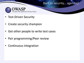 Back to security… agenda()



• Test-Driven Security

• Create security champion

• Get other people to write test cases

• Pair programming/Peer review

• Continuous integration
 
