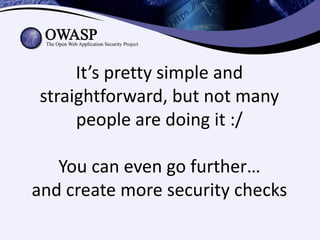 It’s pretty simple and
straightforward, but not many
     people are doing it :/

   You can even go further…
and create more security checks
 