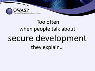 Too often
  when people talk about
secure development
      they explain…
 