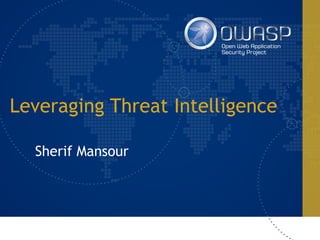 Leveraging Threat Intelligence
Sherif Mansour
 