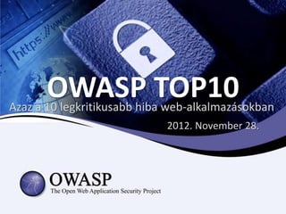 OWASP TOP10
Azaz a 10 legkritikusabb hiba web-alkalmazásokban
                             2012. November 28.
 