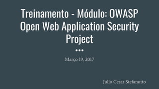 Treinamento - Módulo: OWASP
Open Web Application Security
Project
Março 19, 2017
Julio Cesar Stefanutto
 