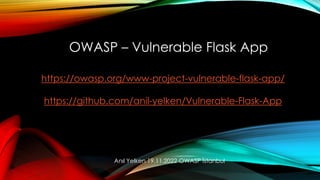 OWASP – Vulnerable Flask App
https://owasp.org/www-project-vulnerable-flask-app/
https://github.com/anil-yelken/Vulnerable-Flask-App
Anıl Yelken 19.11.2022 OWASP İstanbul
 