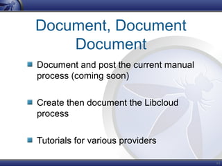 61
Document, Document
Document
Document and post the current manual
process (coming soon)
Create then document the Libcloud
process
Tutorials for various providers
 