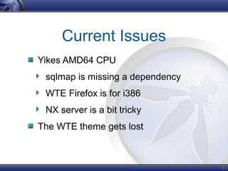 63
Current Issues
Yikes AMD64 CPU
sqlmap is missing a dependency
WTE Firefox is for i386
NX server is a bit tricky
The WTE theme gets lost
 