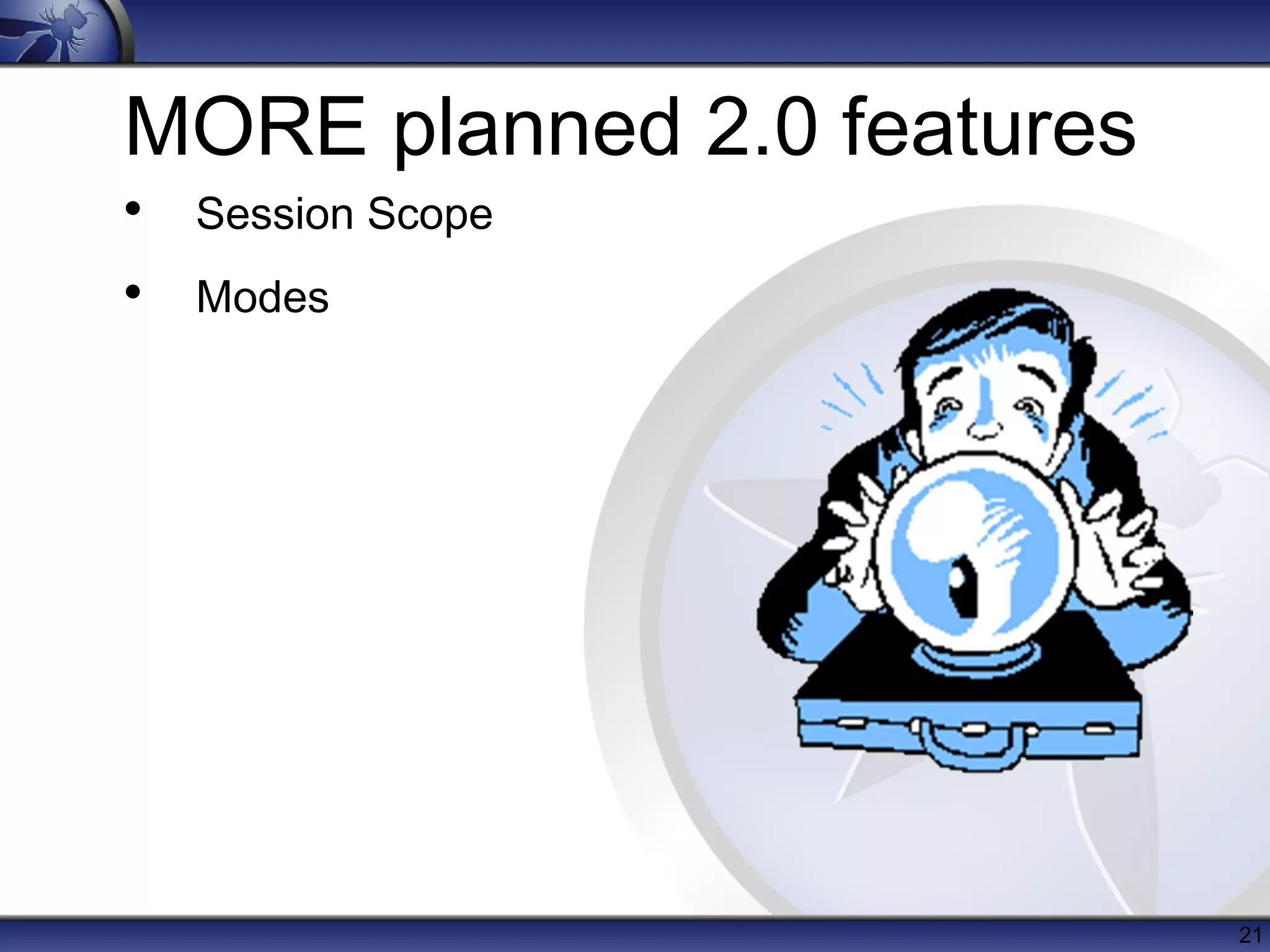 MORE planned 2.0 features
• Session Scope
• Modes




                            21
 