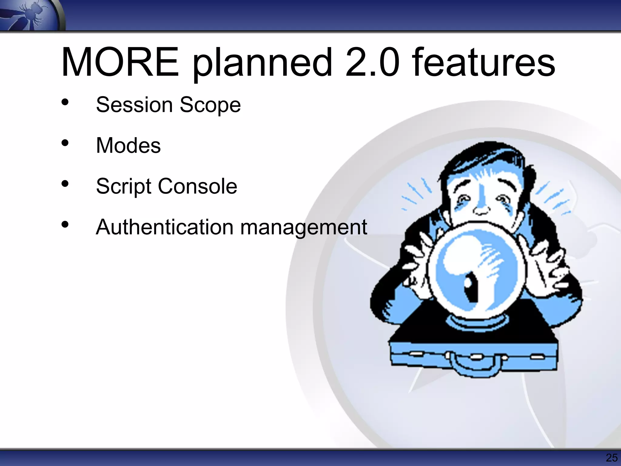 MORE planned 2.0 features
• Session Scope
• Modes
• Script Console
• Authentication management




                              25
 