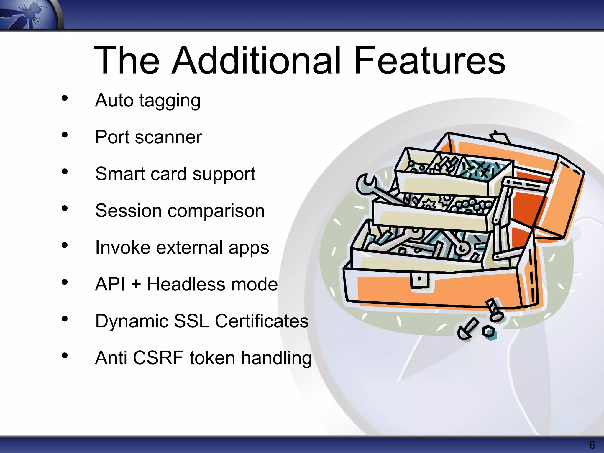The Additional Features
•   Auto tagging
•   Port scanner
•   Smart card support
•   Session comparison
•   Invoke external apps
•   API + Headless mode
•   Dynamic SSL Certificates
•   Anti CSRF token handling



                               6
 