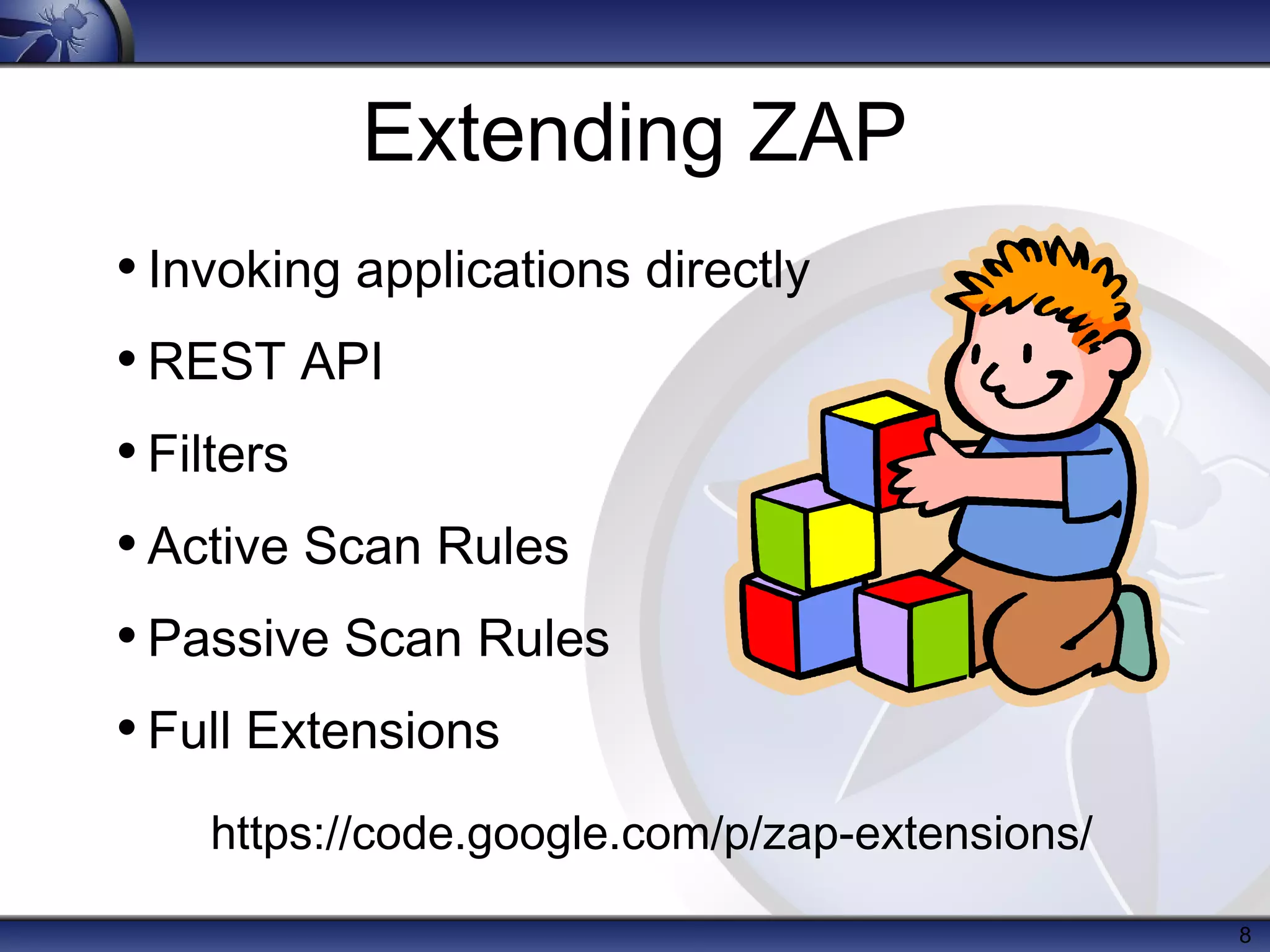 Extending ZAP
• Invoking applications directly
• REST API
• Filters
• Active Scan Rules
• Passive Scan Rules
• Full Extensions
    https://code.google.com/p/zap-extensions/
                                                8
 