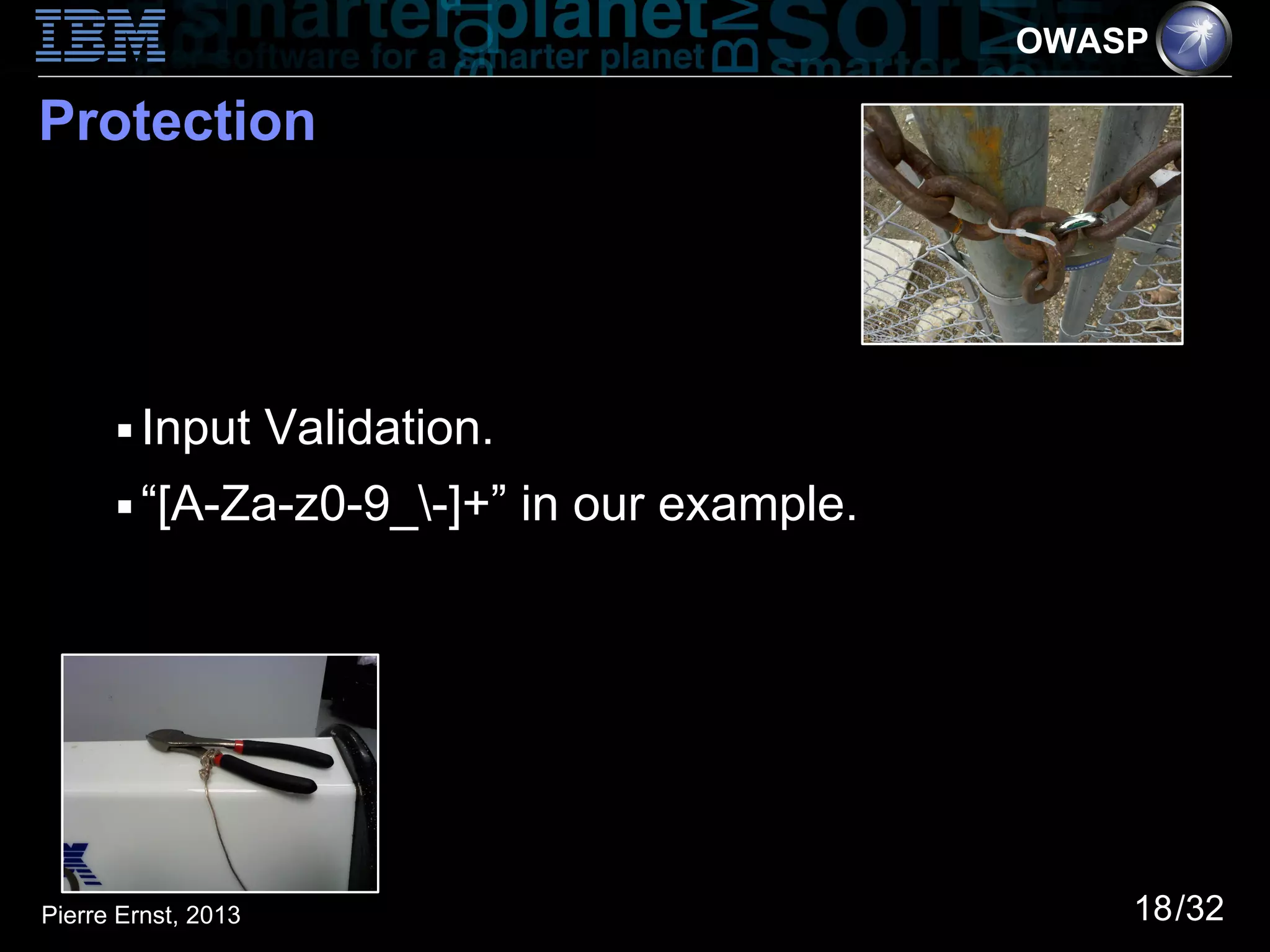 OWASP

Protection




      ■   Input Validation.
      ■   “[A-Za-z0-9_-]+” in our example.




Pierre Ernst, 2013                                18/32
 