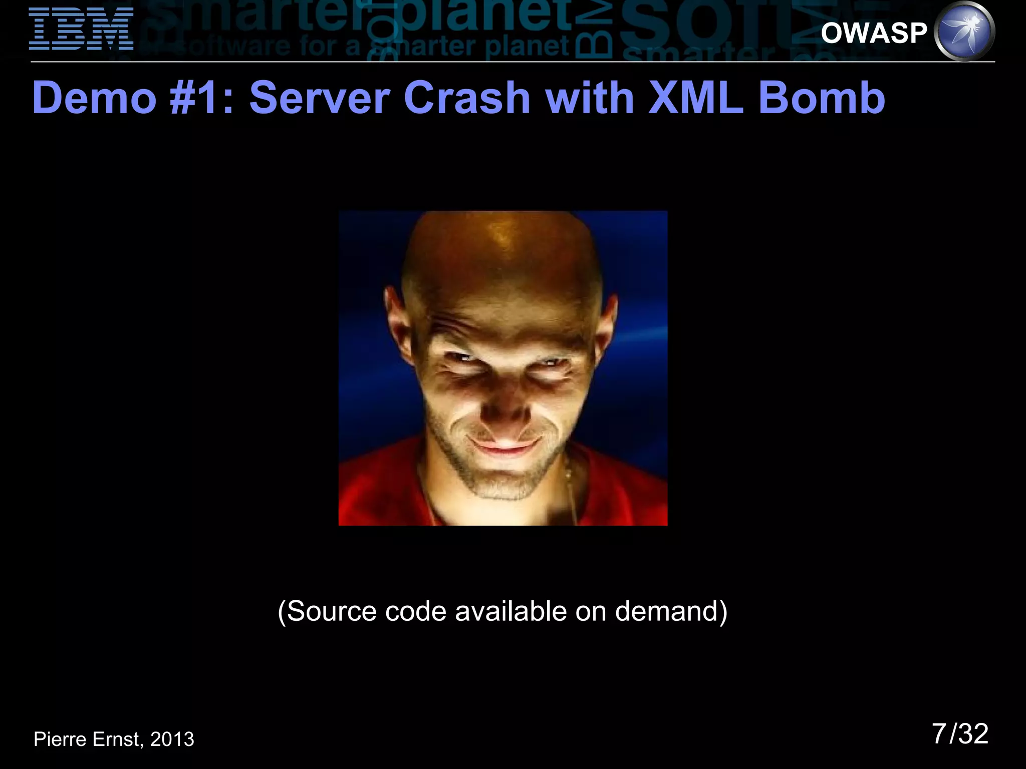 OWASP

Demo #1: Server Crash with XML Bomb




                     (Source code available on demand)



Pierre Ernst, 2013                                               7/32
 