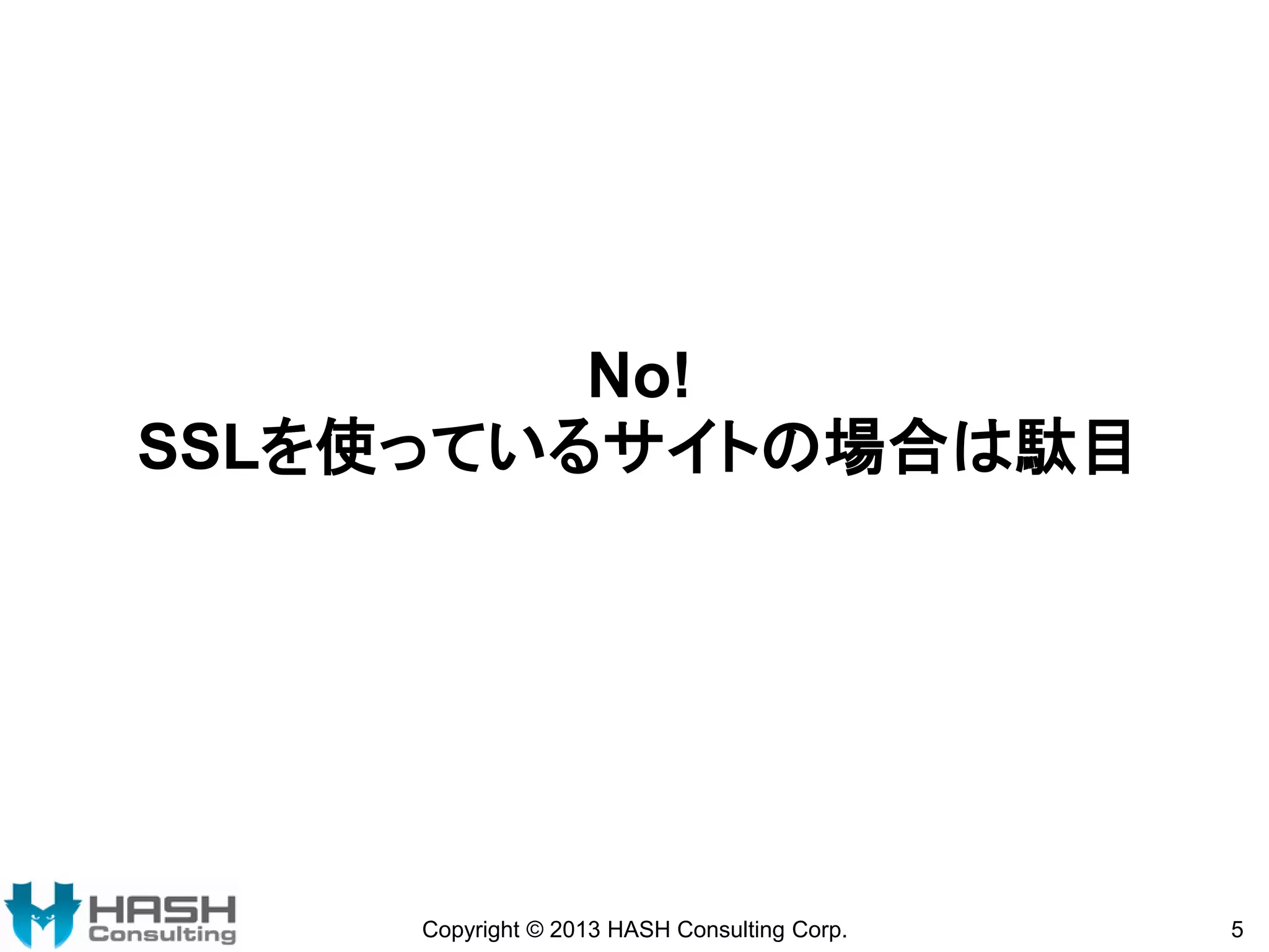 No!
SSLを使っているサイトの場合は駄目

Copyright © 2013 HASH Consulting Corp.

5

 