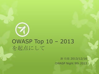 OWASP Top 10 – 2013
を起点にして
謝 佳龍 2013/12/16

OWASP Night 9th 2013

 