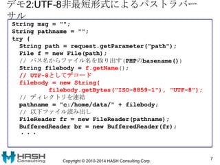 デモ2:UTF-8非最短形式によるパストラバー
サル
String msg = "";
String pathname = "";
try {
String path = request.getParameter("path");
File f...