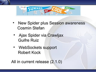 
Ajax Spider via Crawljax
Guifre Ruiz

WebSockets support
Robert Kock

New Spider plus Session awareness
Cosmin Stefan
All in current release (2.1.0)
 