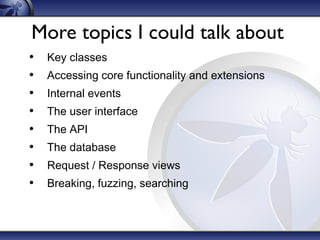 More topics I could talk about
•
•
•
•
•
•
•
•

Key classes
Accessing core functionality and extensions
Internal events
The user interface
The API
The database
Request / Response views
Breaking, fuzzing, searching

 