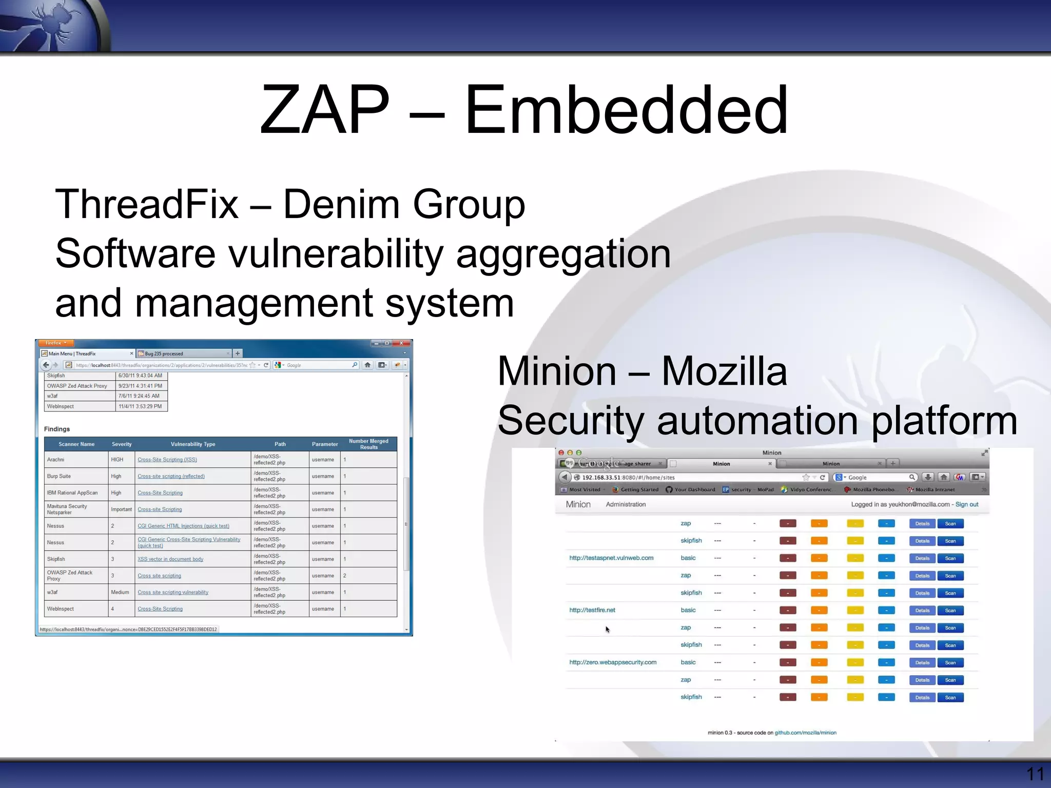 ZAP – Embedded
ThreadFix – Denim Group
Software vulnerability aggregation
and management system
Minion – Mozilla
Security automation platform

11

 