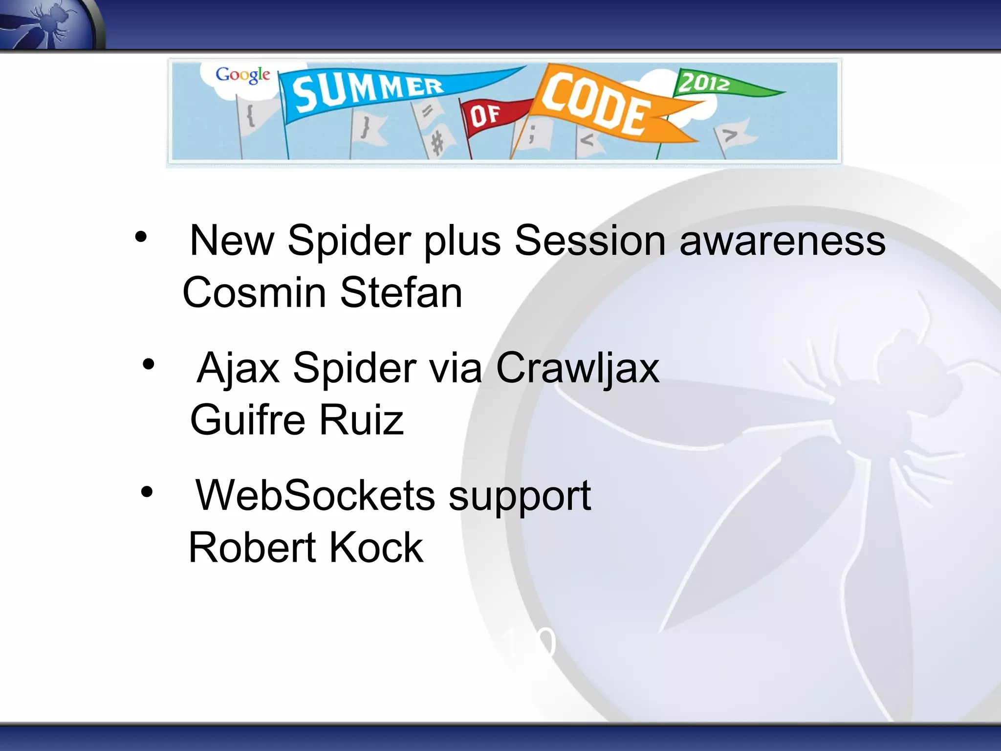 





New Spider plus Session awareness
Cosmin Stefan
Ajax Spider via Crawljax
Guifre Ruiz
WebSockets support
Robert Kock

All included since 2.1.0

 