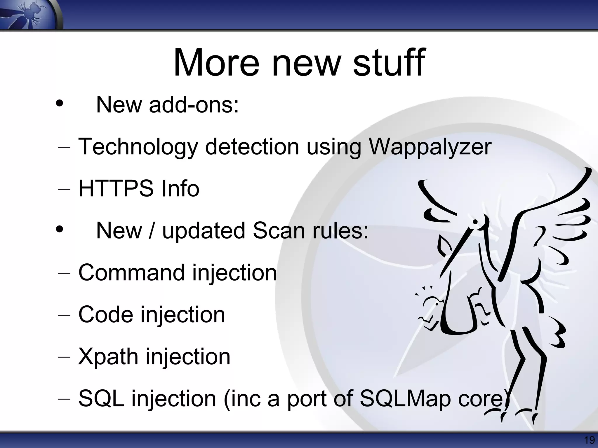 More new stuff
•

New add-ons:

– Technology detection using Wappalyzer
– HTTPS Info

•

New / updated Scan rules:

– Command injection
– Code injection
– Xpath injection
– SQL injection (inc a port of SQLMap core)
19

 