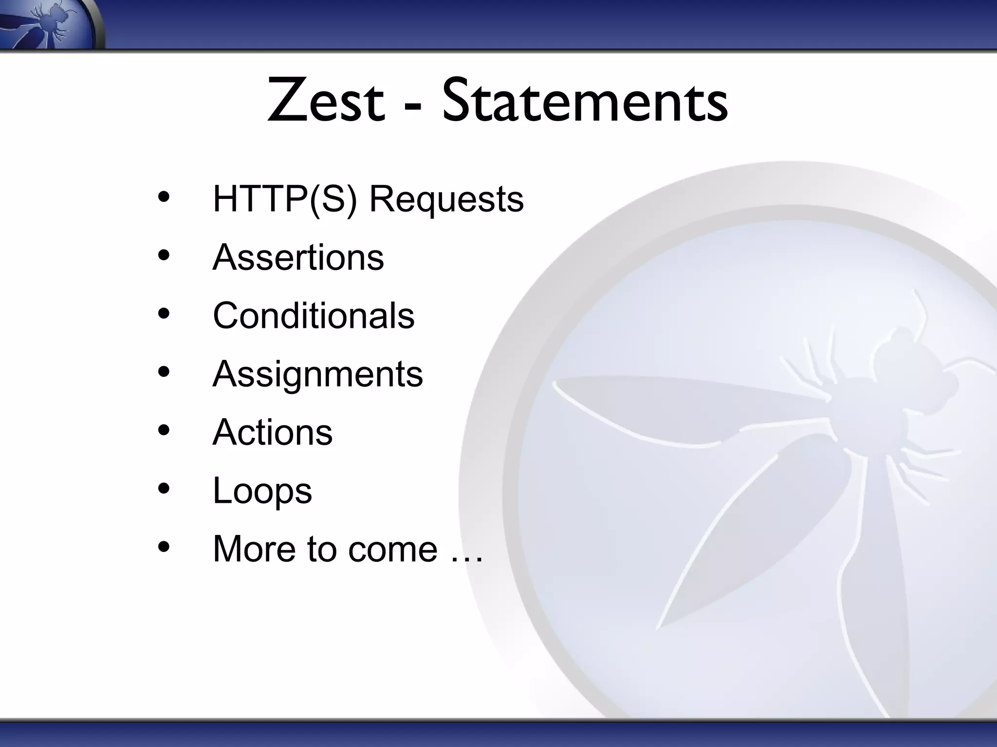 Zest - Statements
•
•
•
•
•
•
•

HTTP(S) Requests
Assertions
Conditionals
Assignments
Actions
Loops
More to come …

 