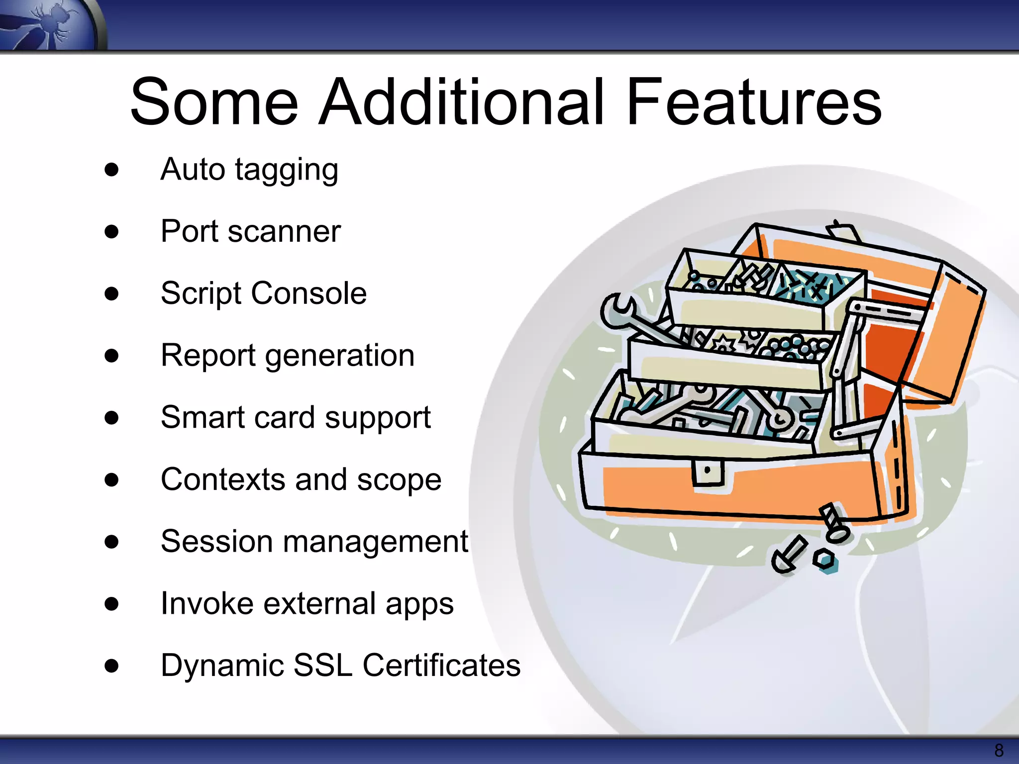 Some Additional Features
•

Auto tagging

•

Port scanner

•

Script Console

•

Report generation

•

Smart card support

•

Contexts and scope

•

Session management

•

Invoke external apps

•

Dynamic SSL Certificates
8

 